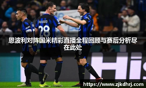 恩波利对阵国米精彩直播全程回顾与赛后分析尽在此处